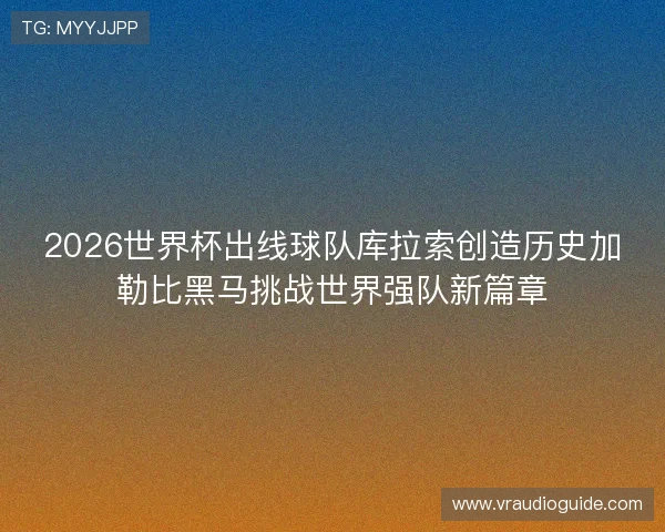 2026世界杯出线球队库拉索创造历史加勒比黑马挑战世界强队新篇章