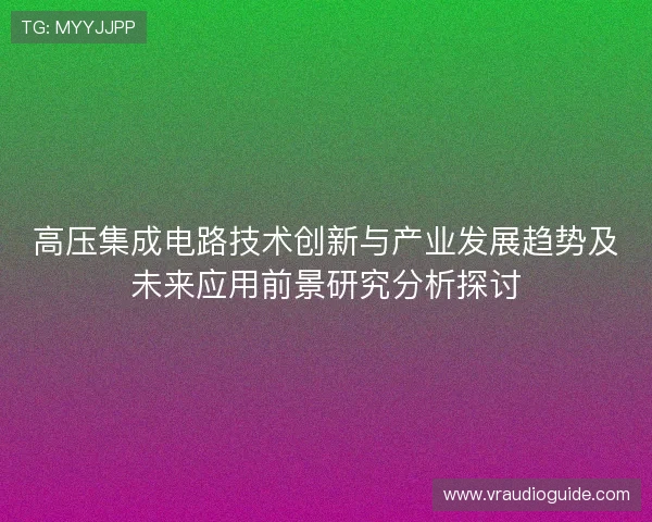 高压集成电路技术创新与产业发展趋势及未来应用前景研究分析探讨
