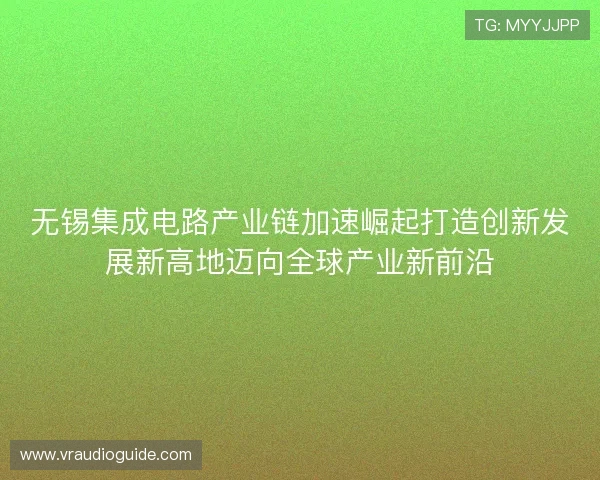 无锡集成电路产业链加速崛起打造创新发展新高地迈向全球产业新前沿